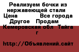 Реализуем бочки из нержавеющей стали › Цена ­ 3 550 - Все города Другое » Продам   . Кемеровская обл.,Тайга г.